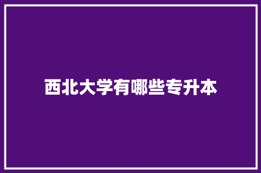 西北大学有哪些专升本
