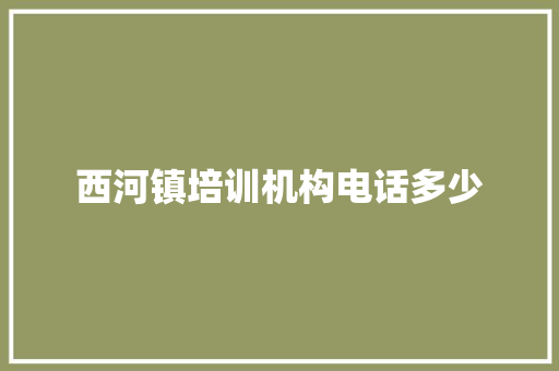 西河镇培训机构电话多少