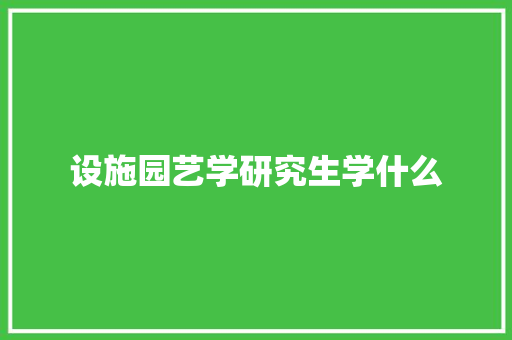 设施园艺学研究生学什么