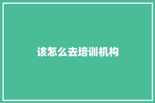 该怎么去培训机构