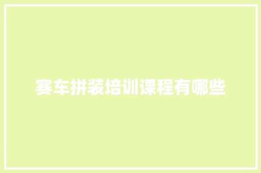 赛车拼装培训课程有哪些