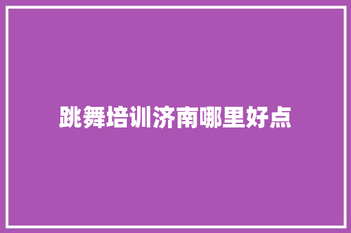 跳舞培训济南哪里好点