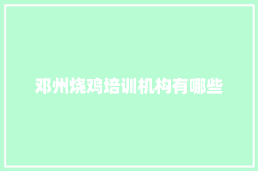 邓州烧鸡培训机构有哪些