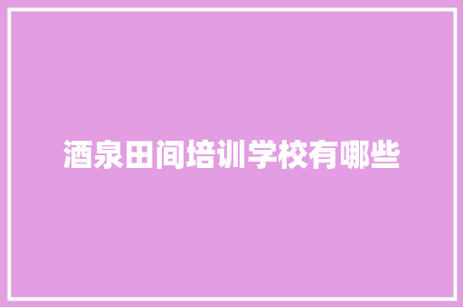 酒泉田间培训学校有哪些
