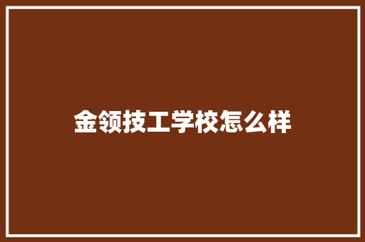 金领技工学校怎么样