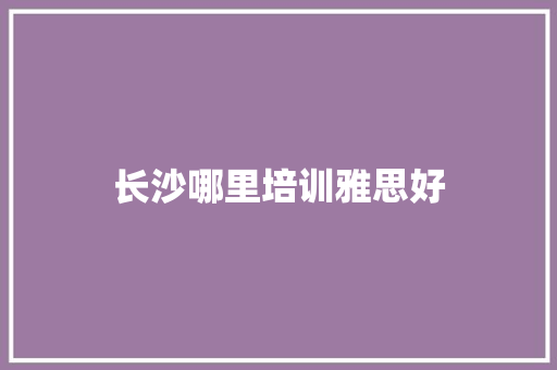 长沙哪里培训雅思好