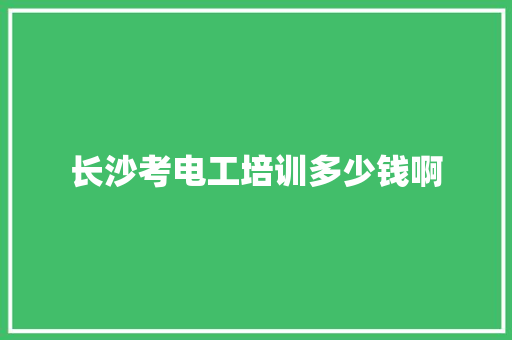 长沙考电工培训多少钱啊