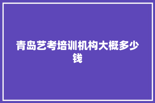 青岛艺考培训机构大概多少钱