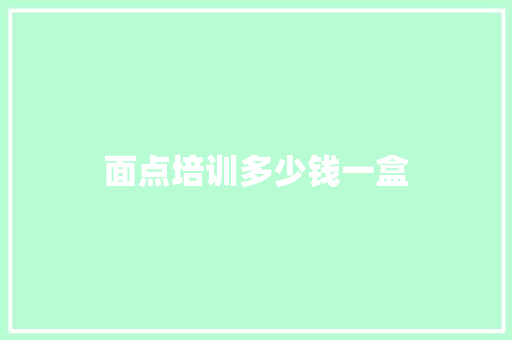 面点培训多少钱一盒