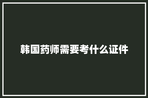 韩国药师需要考什么证件