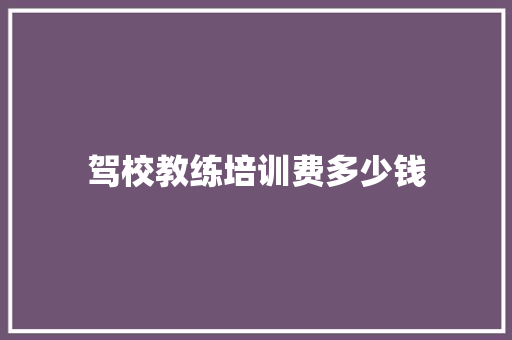 驾校教练培训费多少钱