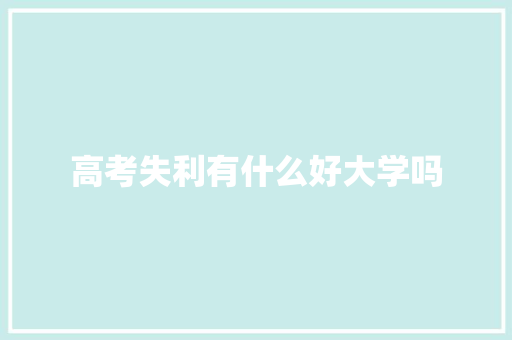 高考失利有什么好大学吗