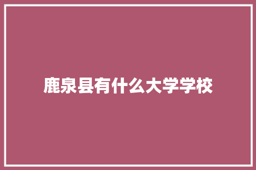 鹿泉县有什么大学学校 演讲稿范文