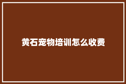 黄石宠物培训怎么收费