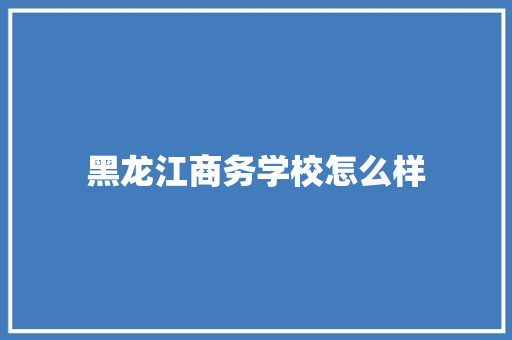 黑龙江商务学校怎么样