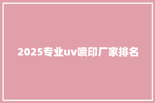 2025专业uv喷印厂家排名