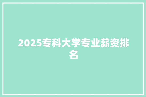 2025专科大学专业薪资排名