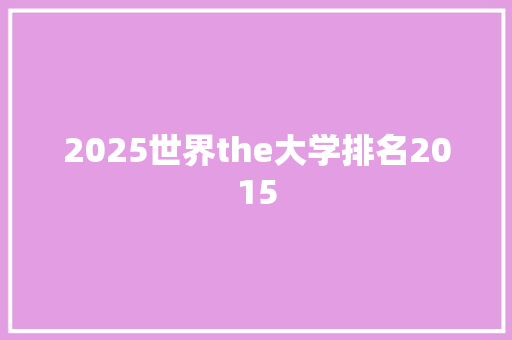 2025世界the大学排名2015