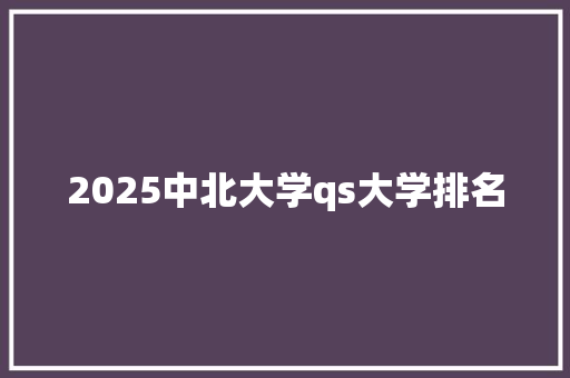 2025中北大学qs大学排名