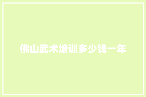 佛山武术培训多少钱一年