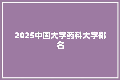 2025中国大学药科大学排名