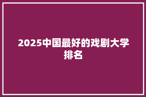 2025中国最好的戏剧大学排名