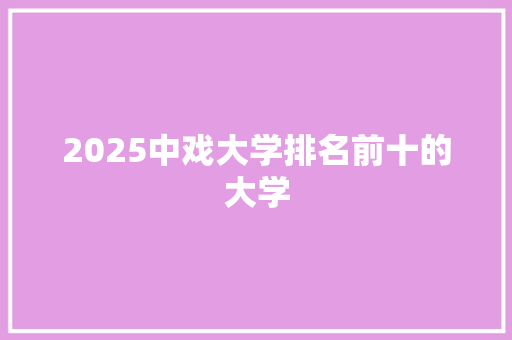 2025中戏大学排名前十的大学