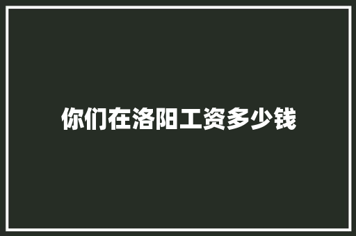 你们在洛阳工资多少钱