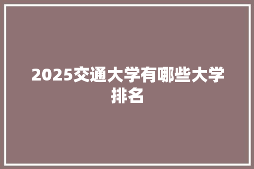 2025交通大学有哪些大学排名