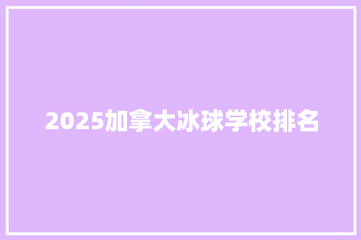 2025加拿大冰球学校排名