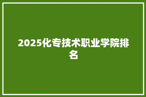 2025化专技术职业学院排名
