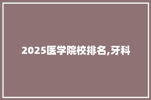2025医学院校排名,牙科