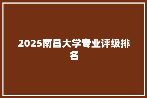2025南昌大学专业评级排名