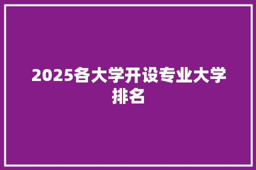 2025各大学开设专业大学排名