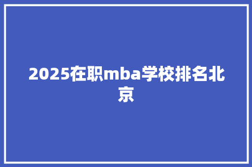 2025在职mba学校排名北京