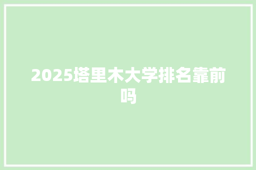 2025塔里木大学排名靠前吗