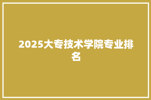 2025大专技术学院专业排名