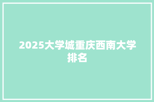 2025大学城重庆西南大学排名