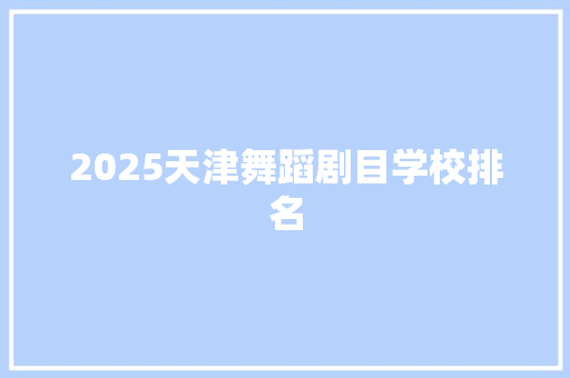 2025天津舞蹈剧目学校排名