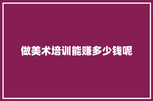 做美术培训能赚多少钱呢