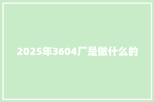 2025年3604厂是做什么的