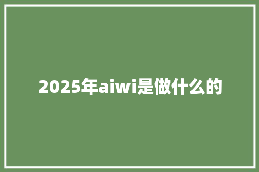 2025年aiwi是做什么的