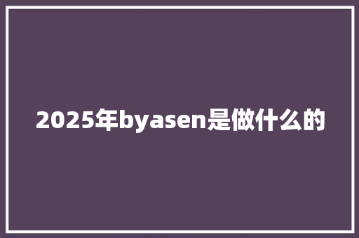 2025年byasen是做什么的