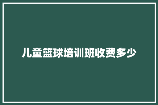 儿童篮球培训班收费多少