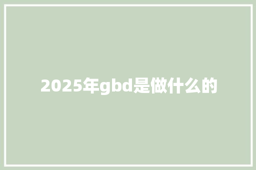2025年gbd是做什么的