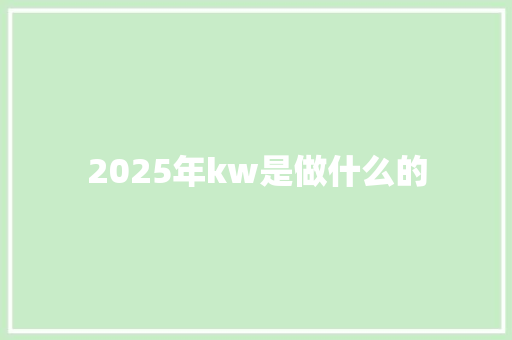 2025年kw是做什么的