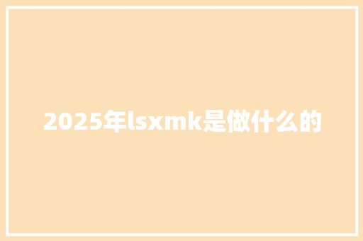 2025年lsxmk是做什么的