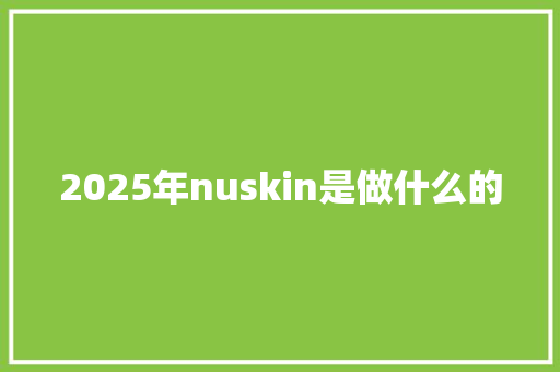 2025年nuskin是做什么的