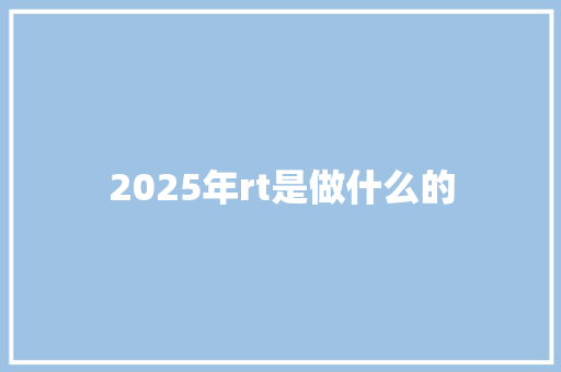 2025年rt是做什么的