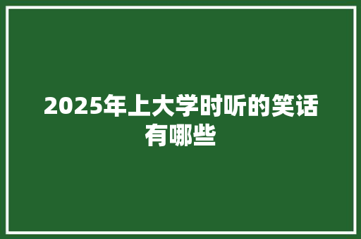 2025年上大学时听的笑话有哪些